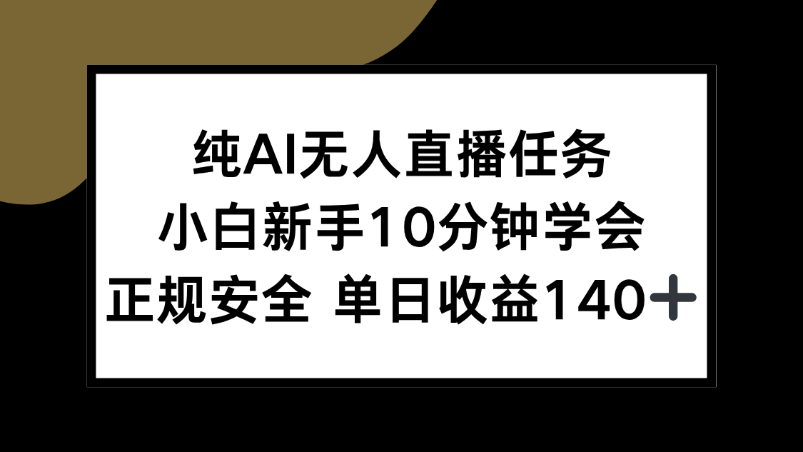 （15334期）纯AI无人直播任务，小白新手10分钟学会 ，正规安全 单日收益140+-创奇社 - AI前沿·副业变现·资源教程！