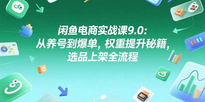 （15325期）闲鱼电商实战课9.0：从养号到爆单，权重提升秘籍，选品上架全流程-创奇社 - AI前沿·副业变现·资源教程！