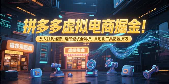 （15330期）拼多多虚拟电商掘金：从入驻到运营，选品避坑全解析，自动化工具配置技巧-创奇社 - AI前沿·副业变现·资源教程！