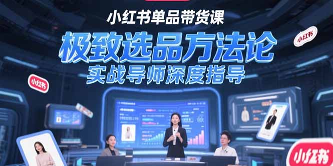 （15324期）小红书单品带货课，极致选品方法论，实战导师深度指导-创奇社 - AI前沿·副业变现·资源教程！
