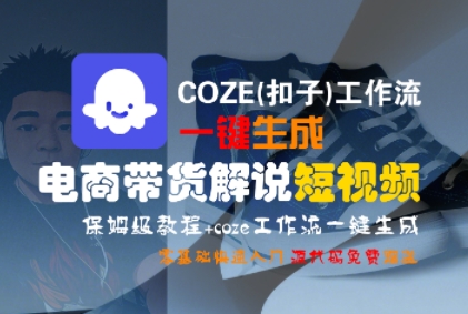 COZE(扣子)工作流一键生成电商带货解说短视频，保姆级教程，0基础快手入门-创奇社 - AI前沿·副业变现·资源教程！
