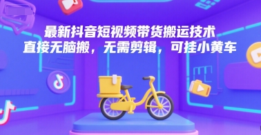最新抖音短视频带货搬运技术，直接无脑搬，无需剪辑，可挂小黄车-创奇社 - AI前沿·副业变现·资源教程！