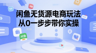 闲鱼无货源电商玩法，从0一步步带你实操-创奇社 - AI前沿·副业变现·资源教程！
