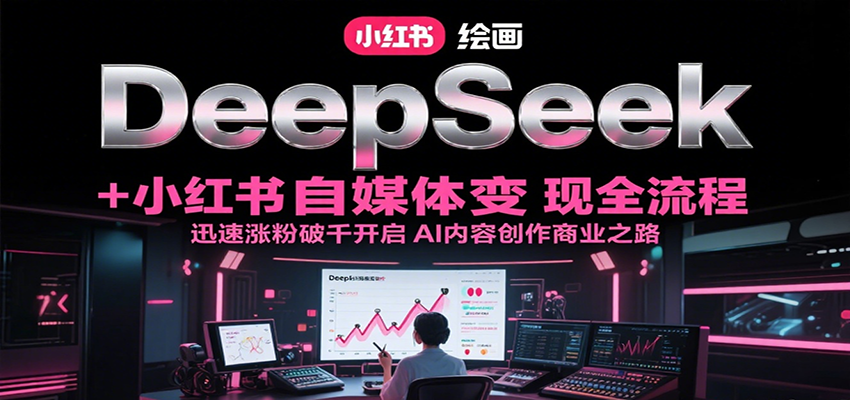 DeepSeek绘画+小红书自媒体变现全流程，迅速涨粉破千开启AI内容创作商业之路-创奇社 - AI前沿·副业变现·资源教程！
