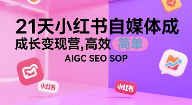 21天小红书自媒体成长变现营，高效 简单 AIGC SEO SOP-创奇社 - AI前沿·副业变现·资源教程！