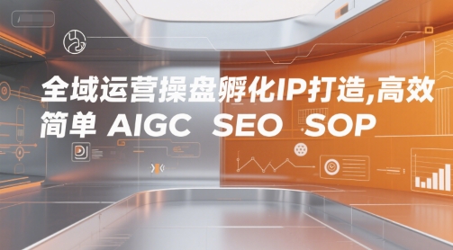 全域运营操盘孵化IP打造，高效 简单 AIGC SEO SOP-创奇社 - AI前沿·副业变现·资源教程！