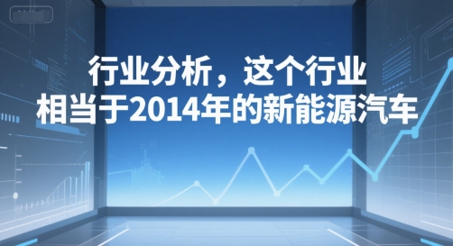 付费文章：行业分析，这个行业，相当于2014年的新能源汽车-创奇社 - AI前沿·副业变现·资源教程！