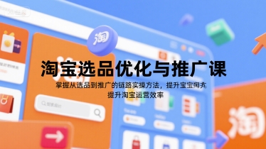 淘宝选品优化与推广课，掌握从选品到推广的全链路实操方法，提升淘宝运营效率-创奇社 - AI前沿·副业变现·资源教程！