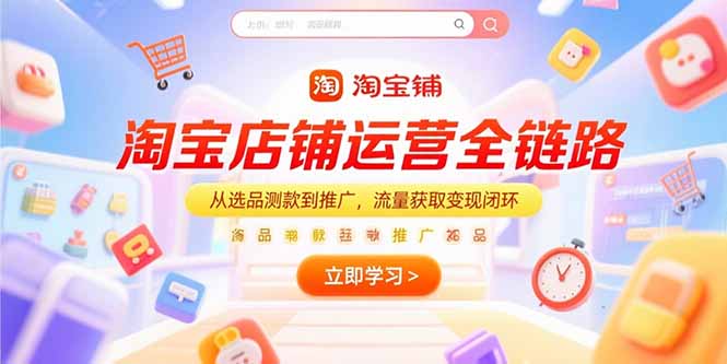 （15316期）淘宝店铺运营全链路，从选品测款到推广，流量获取变现闭环-创奇社 - AI前沿·副业变现·资源教程！