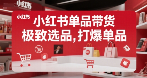 小红书单品带货，极致选品，打爆单品-创奇社 - AI前沿·副业变现·资源教程！