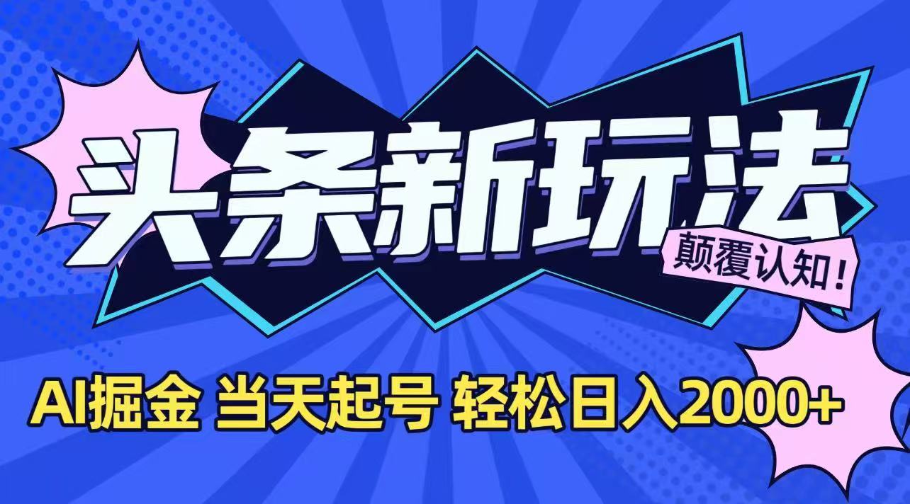 （15322期）今日头条最新掘金玩法，AI辅助，当天起号，第二天见收益，轻松日入2000+-创奇社 - AI前沿·副业变现·资源教程！