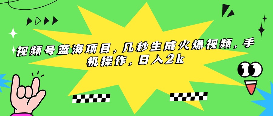 （15320期）视频号蓝海项目，几秒生成火爆视频，手机操作，日入2k-创奇社 - AI前沿·副业变现·资源教程！