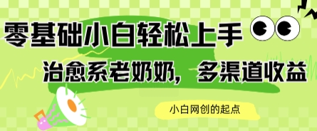 AI治愈系老奶奶多渠道收益，零基础小白也能轻松上手，轻松日入几张-创奇社 - AI前沿·副业变现·资源教程！