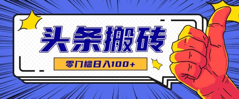 零成本零门槛头条热点搬运术，零门槛日入100+，工具+教程全部附上-创奇社 - AI前沿·副业变现·资源教程！