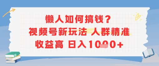 懒人如何搞钱？视频号新玩法，人群精准收益高，日入多张-创奇社 - AI前沿·副业变现·资源教程！