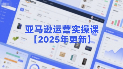 亚马逊运营实操课【2025年更新】主要内容包括亚马逊选品策略解析，选品重点方法、新品口诀必学等-创奇社 - AI前沿·副业变现·资源教程！