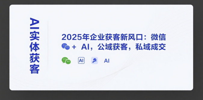 AI实体获客，2025年企业获客新风口：微信+ AI，公域获客，私域成交-创奇社 - AI前沿·副业变现·资源教程！