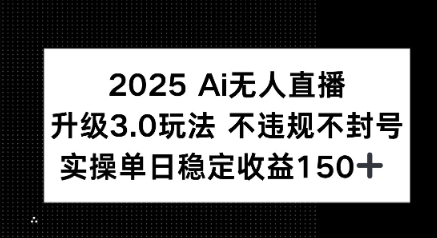 2025 AI无人直播升级3.0玩法，不违规 不封号，单日稳定收益150+-创奇社 - AI前沿·副业变现·资源教程！