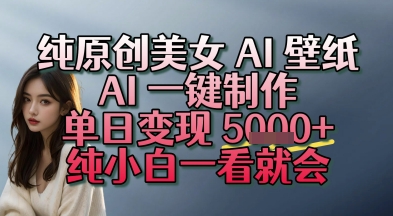 纯原创美女 AI 壁纸玩法，AI 一键制作，单日变现多张，纯小白一看就会-创奇社 - AI前沿·副业变现·资源教程！