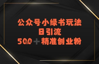 日引流500+精准创业粉，公众号小绿书玩法-创奇社 - AI前沿·副业变现·资源教程！