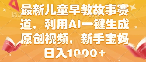 最新儿童早教故事赛道，利用AI一键生成,原创视频，新手宝妈日入1k+-创奇社 - AI前沿·副业变现·资源教程！