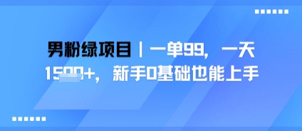 男粉绿项目，一单99，新手0基础也能上手，刚需稳定
