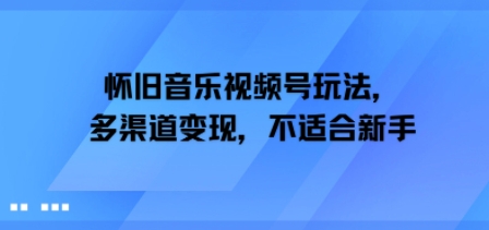 懷舊音樂視頻号玩法，多渠道變現，不适合新手