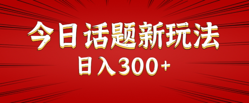 今日话题新玩法，几分钟可以制作一个，多种变现玩法日入300+-1