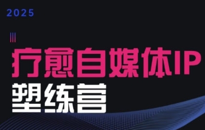 2025治愈自媒體IP訓練營，專爲療愈領域從業者打造