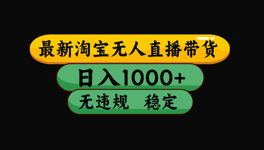 淘宝无人直播带货【最新】，日入1000+，独家技术，无违规无封号，操作…