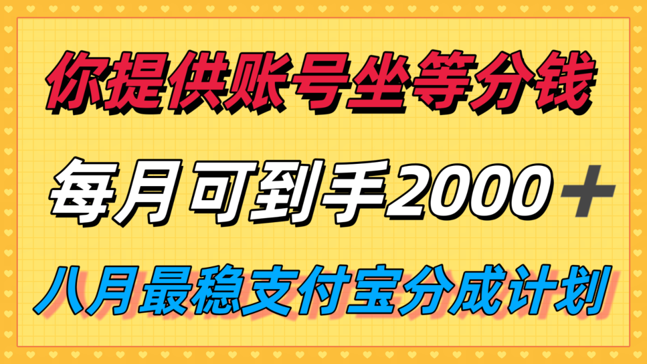 你提供账号我们发视频，每月到手2k＋，八月最稳支付宝分成计划玩法来袭！