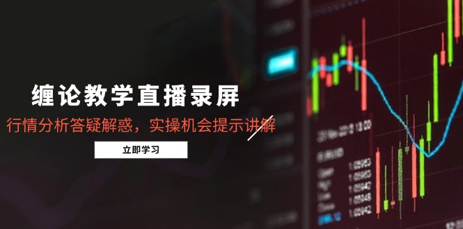 缠论教学直播录屏，行情分析答疑解惑，实操机会提示讲解（更新8月）