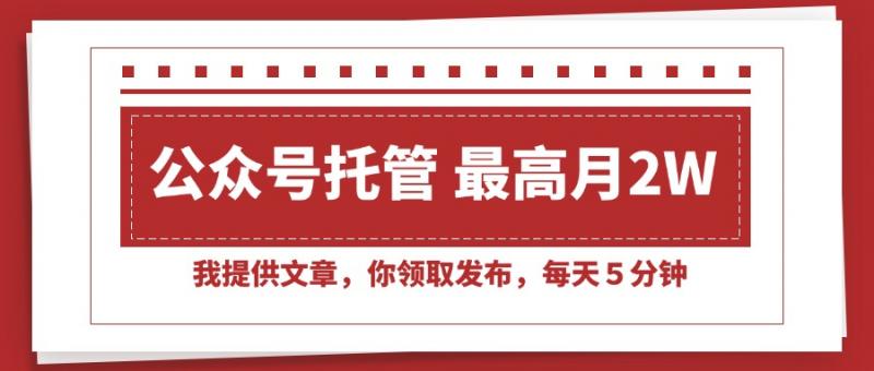 【公众号托管 】我提供文章，你领取发布，每天10分钟，最高躺赚1W