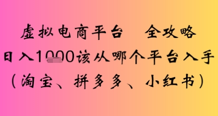 虚拟电商平台全攻略日入多张该从哪个平台入手
